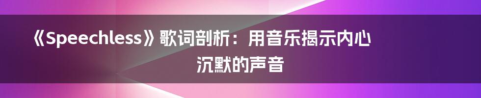 《Speechless》歌词剖析：用音乐揭示内心沉默的声音