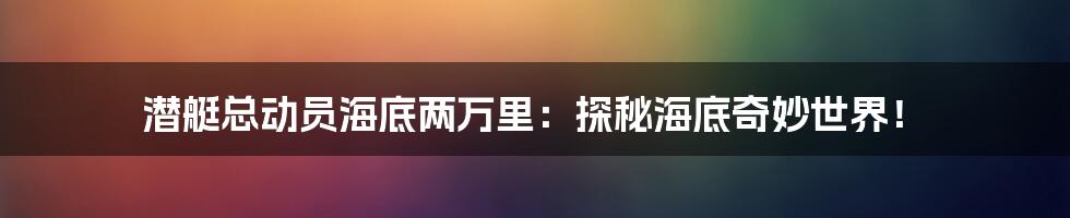 潜艇总动员海底两万里：探秘海底奇妙世界！