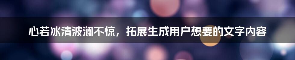 心若冰清波澜不惊，拓展生成用户想要的文字内容