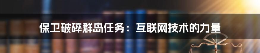 保卫破碎群岛任务：互联网技术的力量