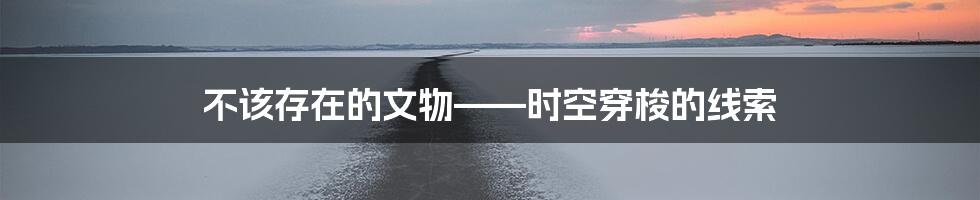 不该存在的文物——时空穿梭的线索