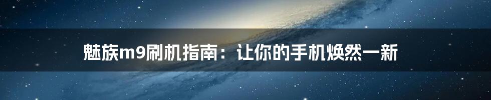 魅族m9刷机指南：让你的手机焕然一新