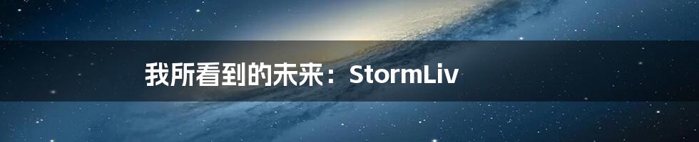 我所看到的未来：StormLiv