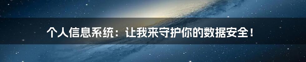 个人信息系统：让我来守护你的数据安全！