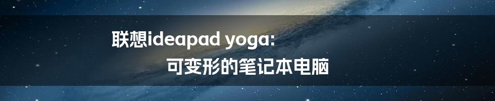 联想ideapad yoga: 可变形的笔记本电脑