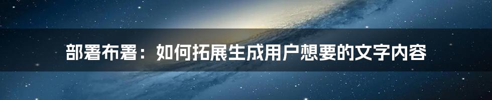 部署布署：如何拓展生成用户想要的文字内容