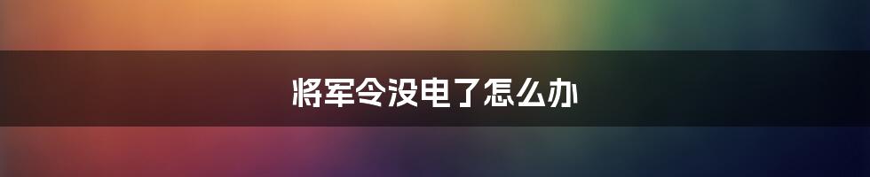 将军令没电了怎么办