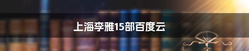 上海李雅15部百度云