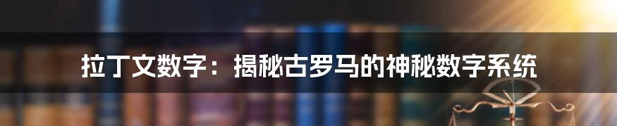 拉丁文数字：揭秘古罗马的神秘数字系统