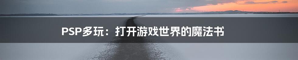 PSP多玩：打开游戏世界的魔法书