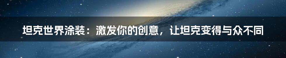 坦克世界涂装：激发你的创意，让坦克变得与众不同