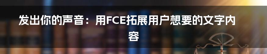 发出你的声音：用FCE拓展用户想要的文字内容