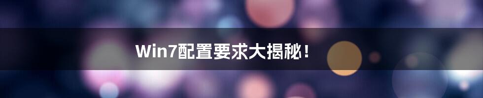 Win7配置要求大揭秘！