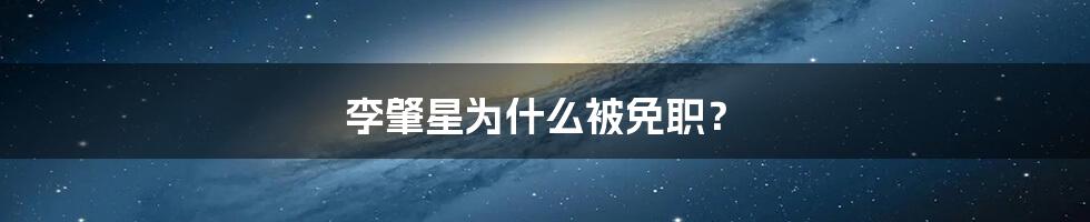 李肇星为什么被免职？