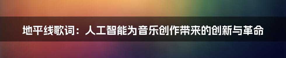 地平线歌词：人工智能为音乐创作带来的创新与革命