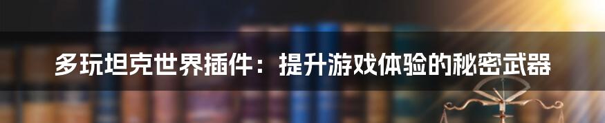 多玩坦克世界插件：提升游戏体验的秘密武器