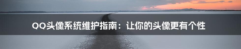 QQ头像系统维护指南：让你的头像更有个性