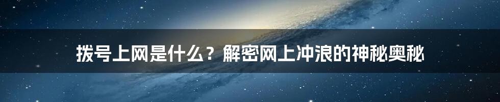 拨号上网是什么？解密网上冲浪的神秘奥秘