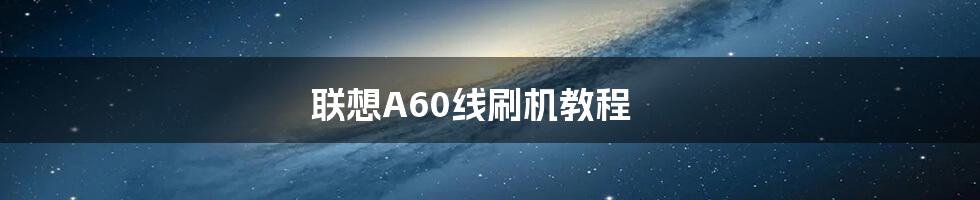 联想A60线刷机教程