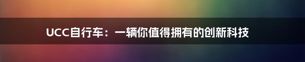 UCC自行车：一辆你值得拥有的创新科技