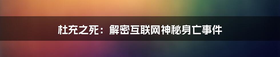 杜充之死：解密互联网神秘身亡事件