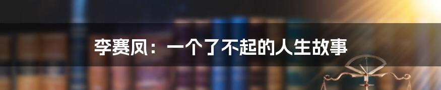 李赛凤：一个了不起的人生故事