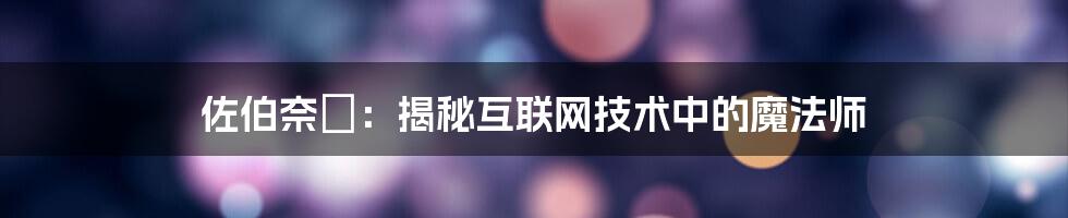 佐伯奈々：揭秘互联网技术中的魔法师