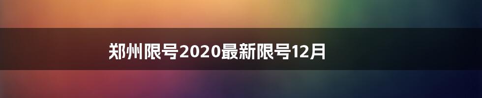 郑州限号2020最新限号12月