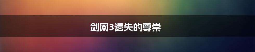 剑网3遗失的尊崇