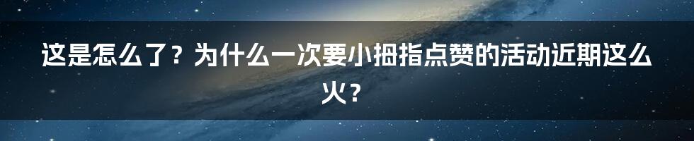 这是怎么了？为什么一次要小拇指点赞的活动近期这么火？