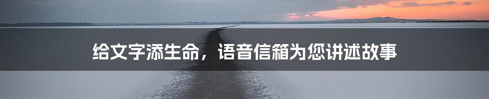 给文字添生命，语音信箱为您讲述故事