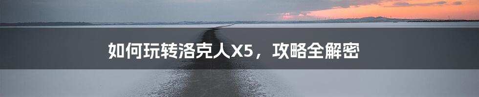 如何玩转洛克人X5，攻略全解密