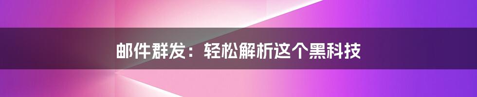 邮件群发：轻松解析这个黑科技