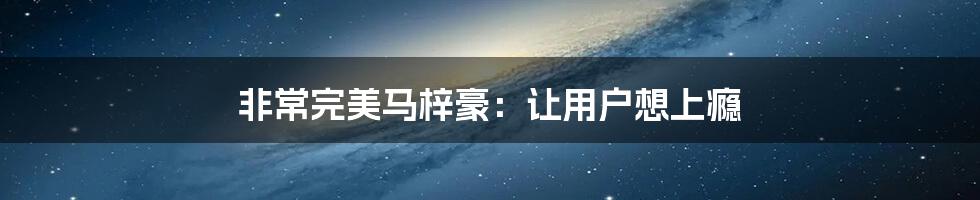 非常完美马梓豪：让用户想上瘾