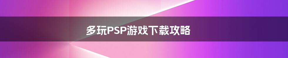 多玩PSP游戏下载攻略