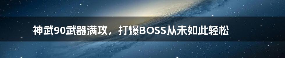 神武90武器满攻，打爆BOSS从未如此轻松