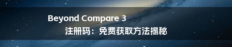 Beyond Compare 3 注册码：免费获取方法揭秘