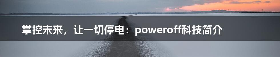 掌控未来，让一切停电：poweroff科技简介