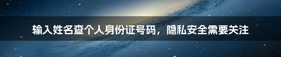 输入姓名查个人身份证号码，隐私安全需要关注