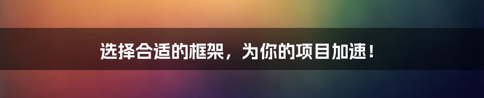 选择合适的框架，为你的项目加速！