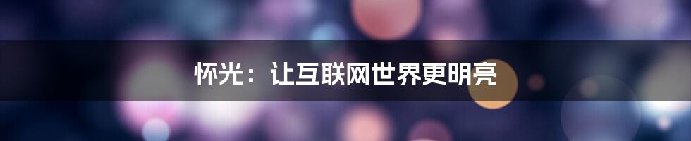 怀光：让互联网世界更明亮