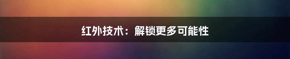 红外技术：解锁更多可能性