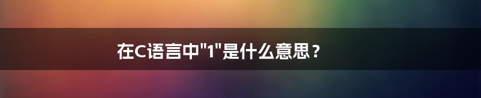 在C语言中"1"是什么意思？