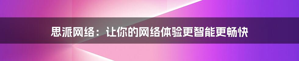 思派网络：让你的网络体验更智能更畅快