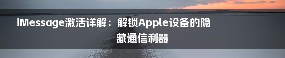 iMessage激活详解：解锁Apple设备的隐藏通信利器