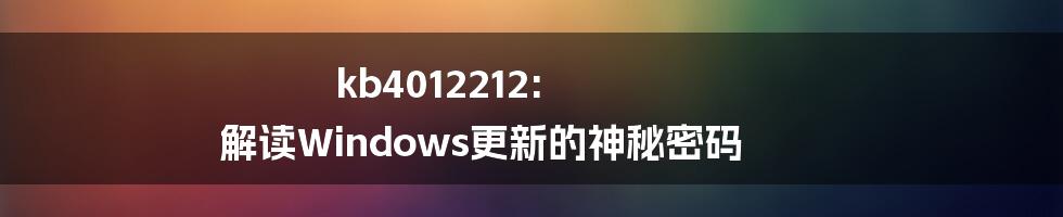 kb4012212: 解读Windows更新的神秘密码