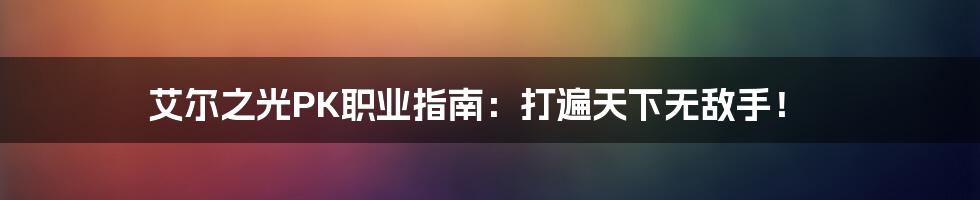 艾尔之光PK职业指南：打遍天下无敌手！