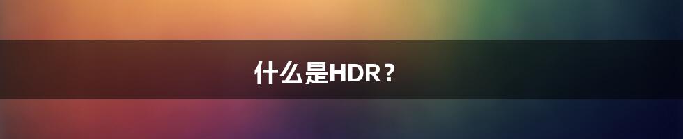 什么是HDR？