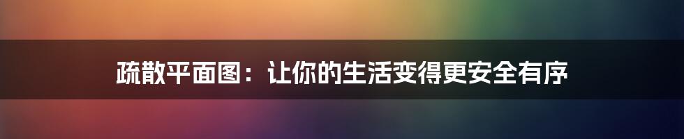 疏散平面图：让你的生活变得更安全有序