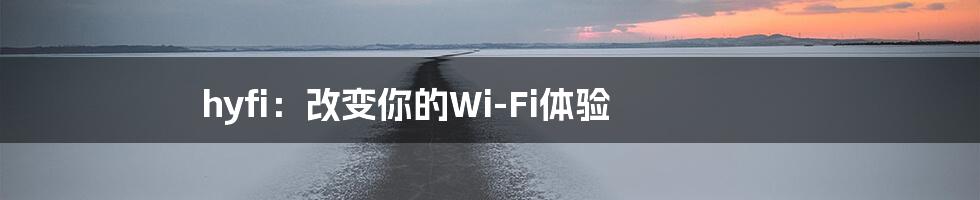 hyfi：改变你的Wi-Fi体验